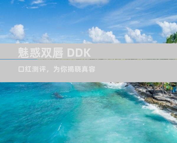 魅惑双唇 DDK口红测评，为你揭晓真容
